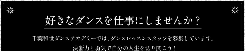 好きなダンスを仕事にしませんか？千葉和世ダンスアカデミーでは、ダンスレッスンスタッフを募集しています。決断力と勇気で自分の人生を切り開こう！